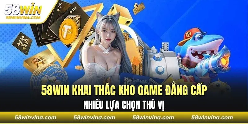 58WIN khai thác kho game đẳng cấp, nhiều lựa chọn thú vị
