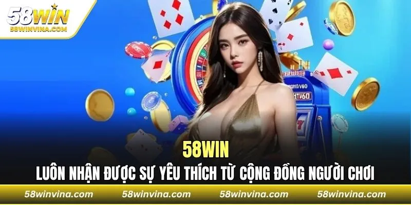 58WIN luôn nhận được sự yêu thích từ cộng đồng người chơi