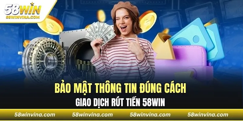 Bảo mật thông tin giao dịch rút tiền 58WIN đúng cách