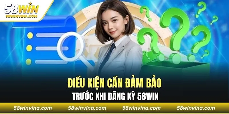 Điều kiện cần đảm bảo trước khi đăng ký 58WIN
