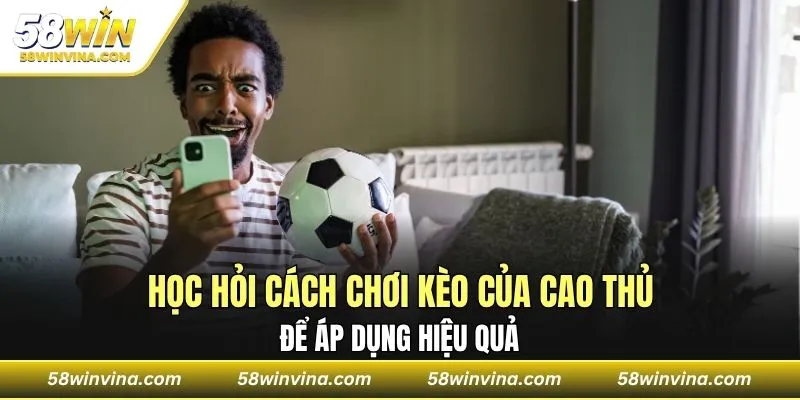 Học hỏi cách chơi kèo của cao thủ để áp dụng hiệu quả