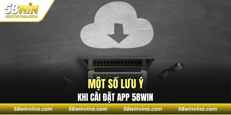 Một số lưu ý khi cài đặt app 58WIN